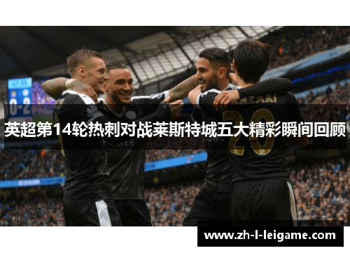 英超第14轮热刺对战莱斯特城五大精彩瞬间回顾
