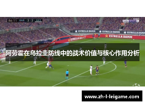 阿劳霍在乌拉圭防线中的战术价值与核心作用分析 阿劳霍在乌拉圭防线中的战术价值与核心作用分析
