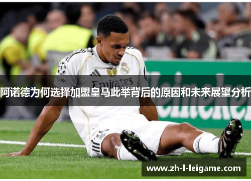 阿诺德为何选择加盟皇马此举背后的原因和未来展望分析