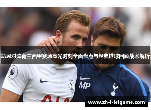 凯恩对阵荷兰西甲赛场高光时刻全面盘点与经典进球回顾战术解析 凯恩对阵荷兰西甲赛场高光时刻全面盘点与经典进球回顾战术解析