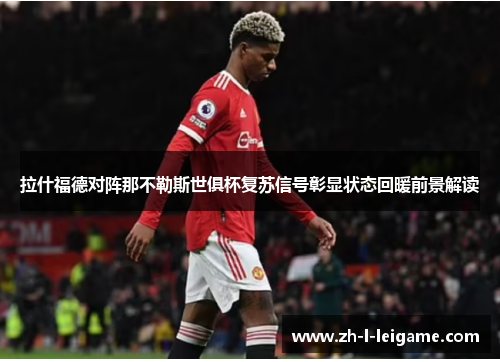 拉什福德对阵那不勒斯世俱杯复苏信号彰显状态回暖前景解读 拉什福德对阵那不勒斯世俱杯复苏信号彰显状态回暖前景解读