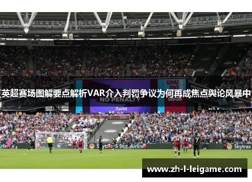 英超赛场图解要点解析VAR介入判罚争议为何再成焦点舆论风暴中