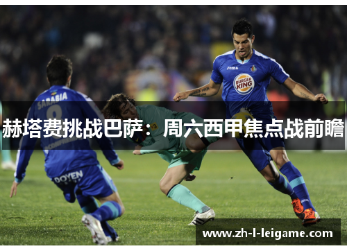 赫塔费挑战巴萨:周六西甲焦点战前瞻 赫塔费挑战巴萨:周六西甲焦点战前瞻
