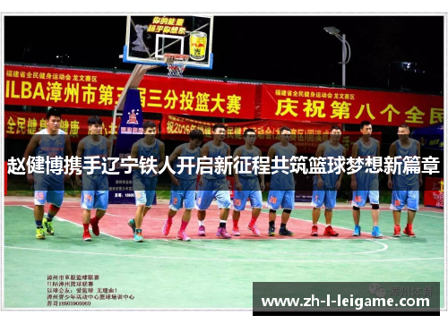 赵健博携手辽宁铁人开启新征程共筑篮球梦想新篇章