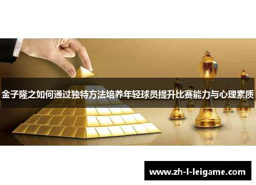 金子隆之如何通过独特方法培养年轻球员提升比赛能力与心理素质 金子隆之如何通过独特方法培养年轻球员提升比赛能力与心理素质