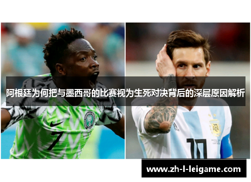 阿根廷为何把与墨西哥的比赛视为生死对决背后的深层原因解析 阿根廷为何把与墨西哥的比赛视为生死对决背后的深层原因解析
