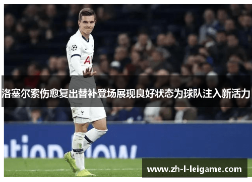 洛塞尔索伤愈复出替补登场展现良好状态为球队注入新活力