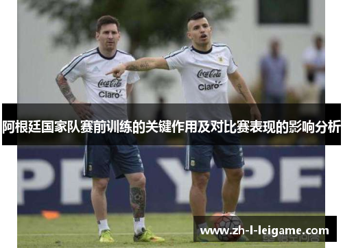 阿根廷国家队赛前训练的关键作用及对比赛表现的影响分析