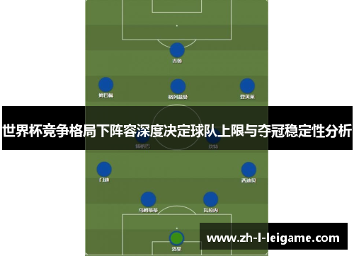 世界杯竞争格局下阵容深度决定球队上限与夺冠稳定性分析