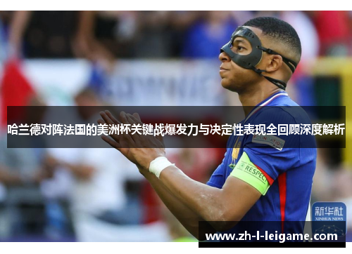 哈兰德对阵法国的美洲杯关键战爆发力与决定性表现全回顾深度解析 哈兰德对阵法国的美洲杯关键战爆发力与决定性表现全回顾深度解析