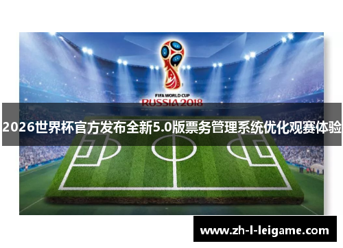 2026世界杯官方发布全新5.0版票务管理系统优化观赛体验