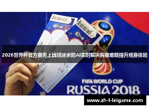 2026世界杯官方票务上线球迷求助AI实时解决购票难题提升观赛体验