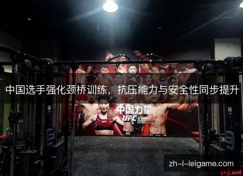 中国选手强化颈桥训练，抗压能力与安全性同步提升